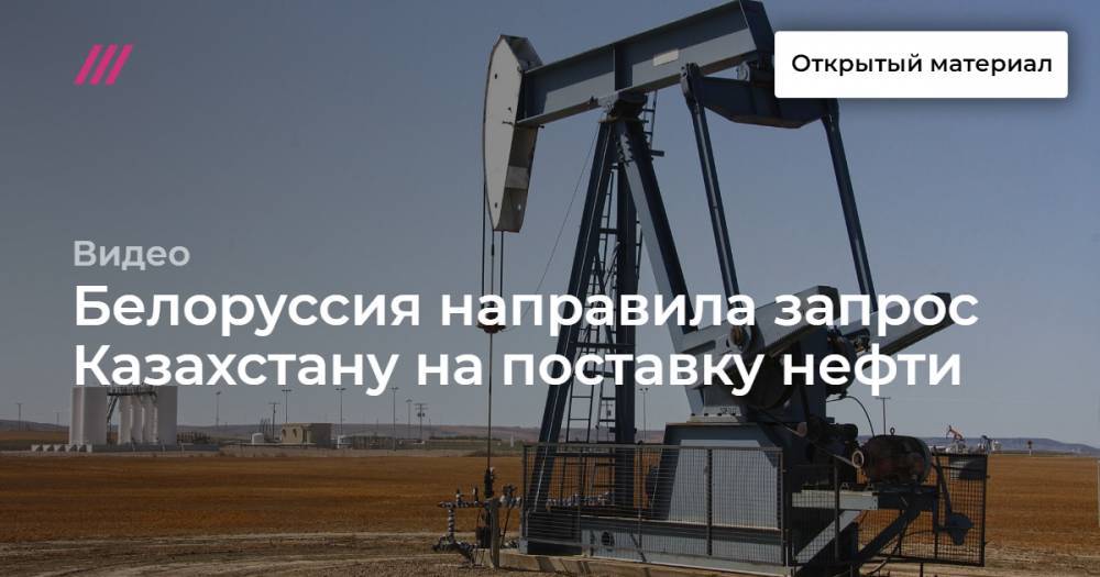 Белоруссия направила запрос Казахстану на поставку нефти