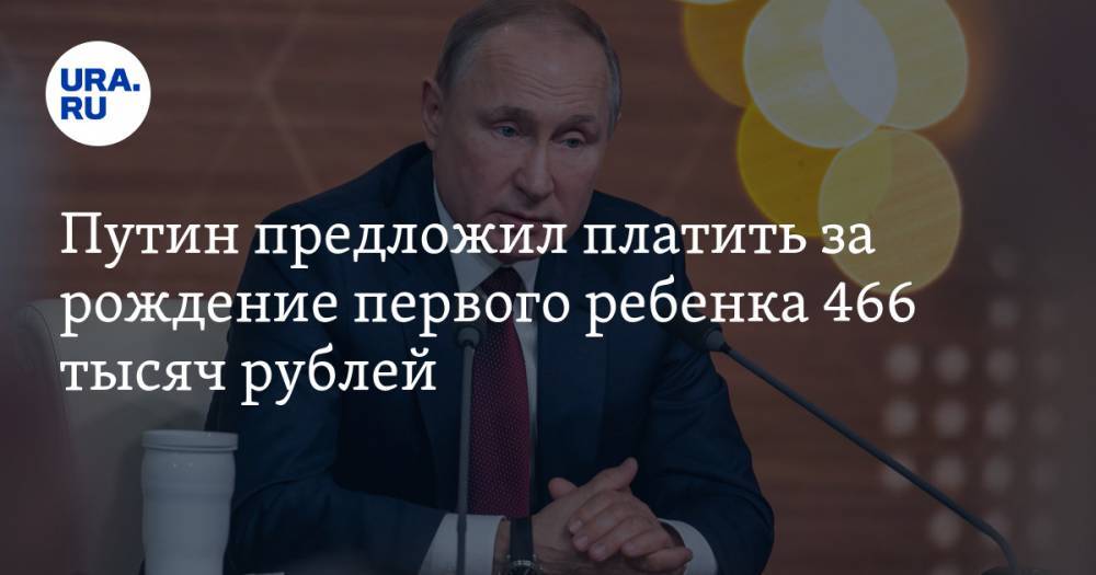 Путин предложил платить за рождение первого ребенка 466 тысяч рублей. Дальше — больше