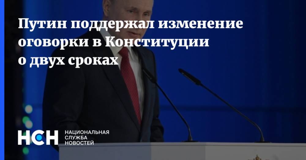 Путин поддержал изменение оговорки в Конституции о двух сроках