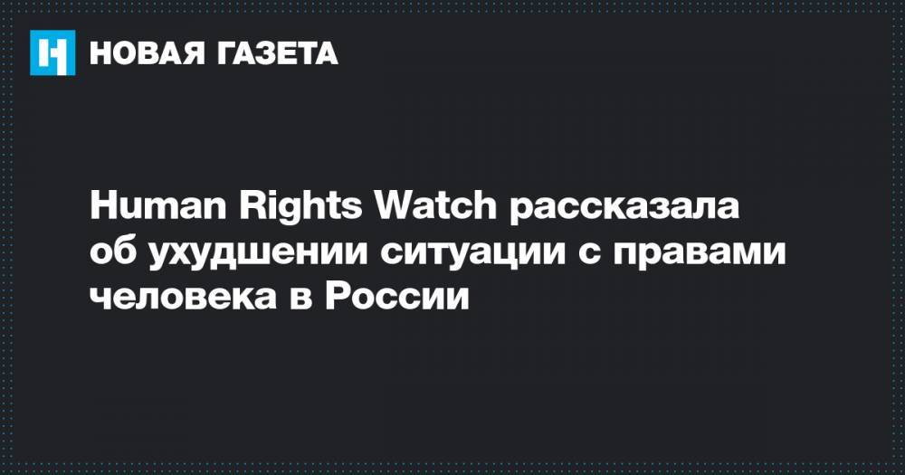 Human Rights Watch рассказала об ухудшении ситуации с правами человека в России