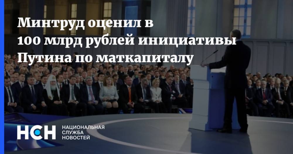 Минтруд оценил в 100 млрд рублей инициативы Путина по маткапиталу