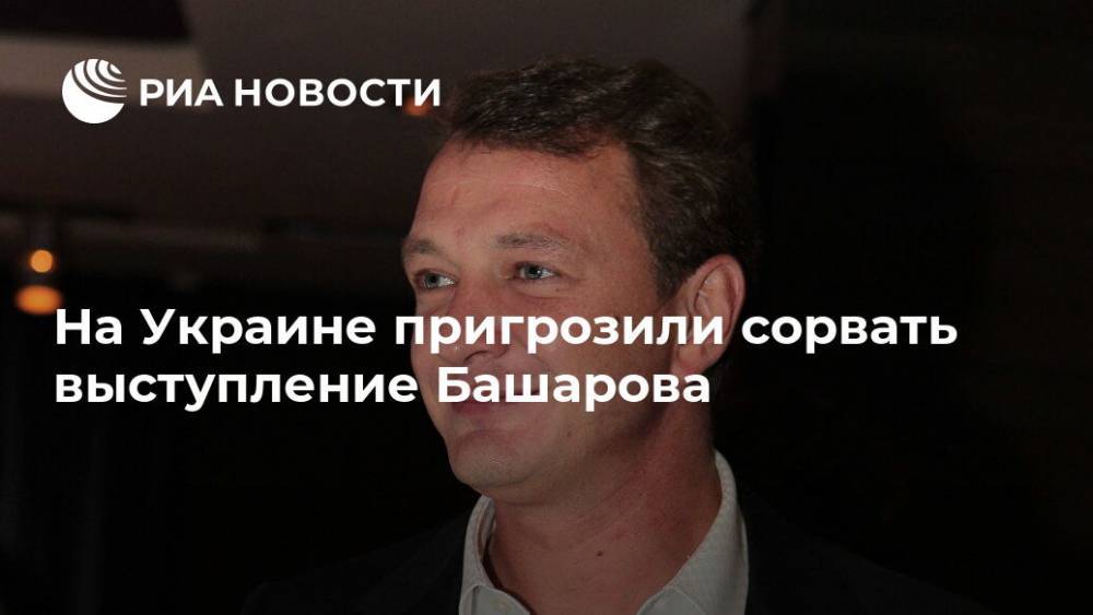 На Украине пригрозили сорвать выступление Башарова