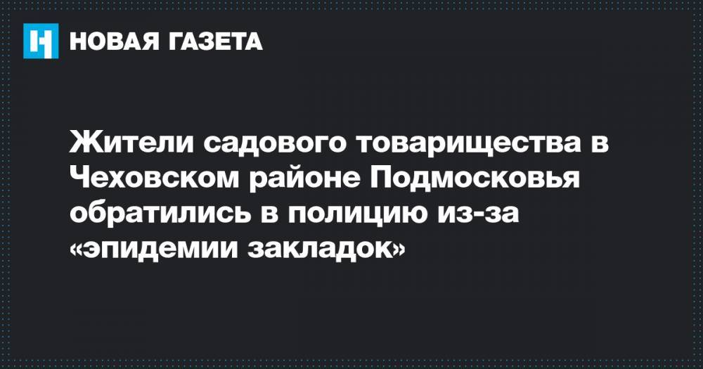 Жители садового товарищества в Чеховском районе Подмосковья обратились в полицию из-за «эпидемии закладок»