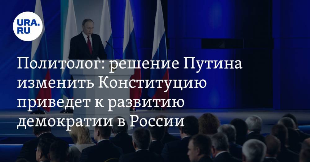 Политолог: решение Путина изменить Конституцию приведет к развитию демократии в России