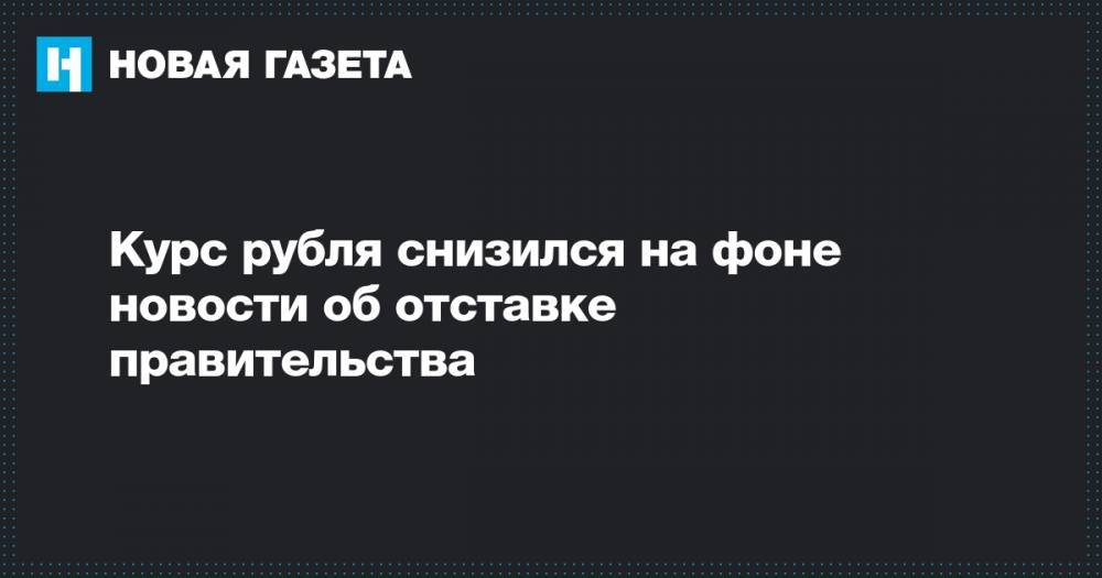 Курс рубля снизился на фоне новости об отставке правительства