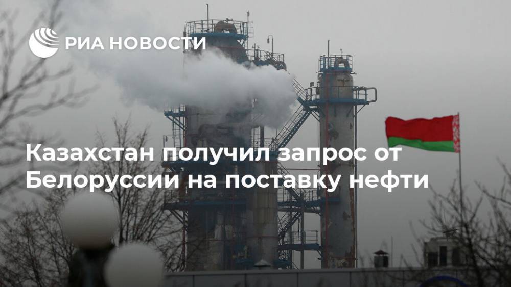 Казахстан получил запрос от Белоруссии на поставку нефти