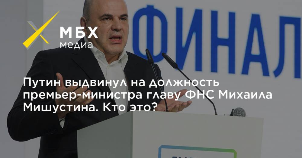 Путин выдвинул на должность премьер-министра главу ФНС Михаила Мишустина. Кто это?