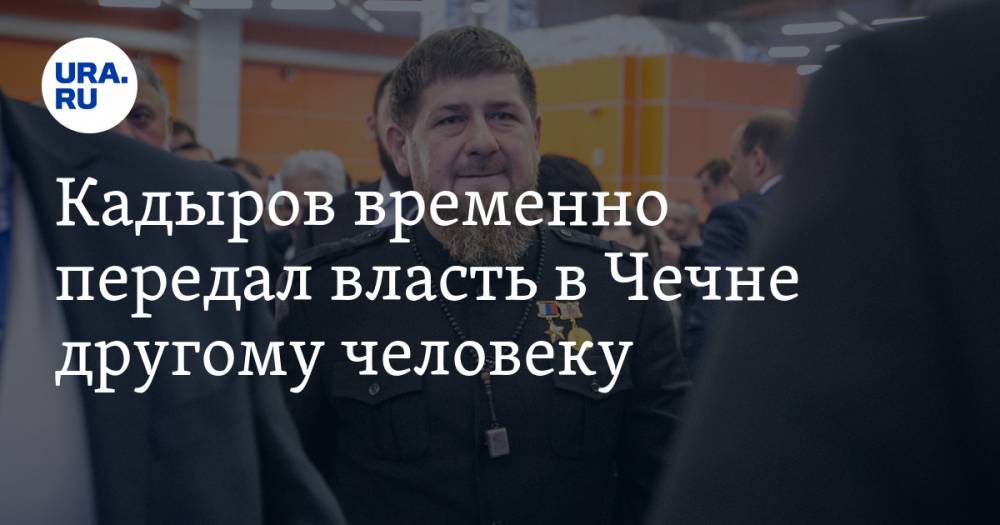 Кадыров временно передал власть в Чечне другому человеку