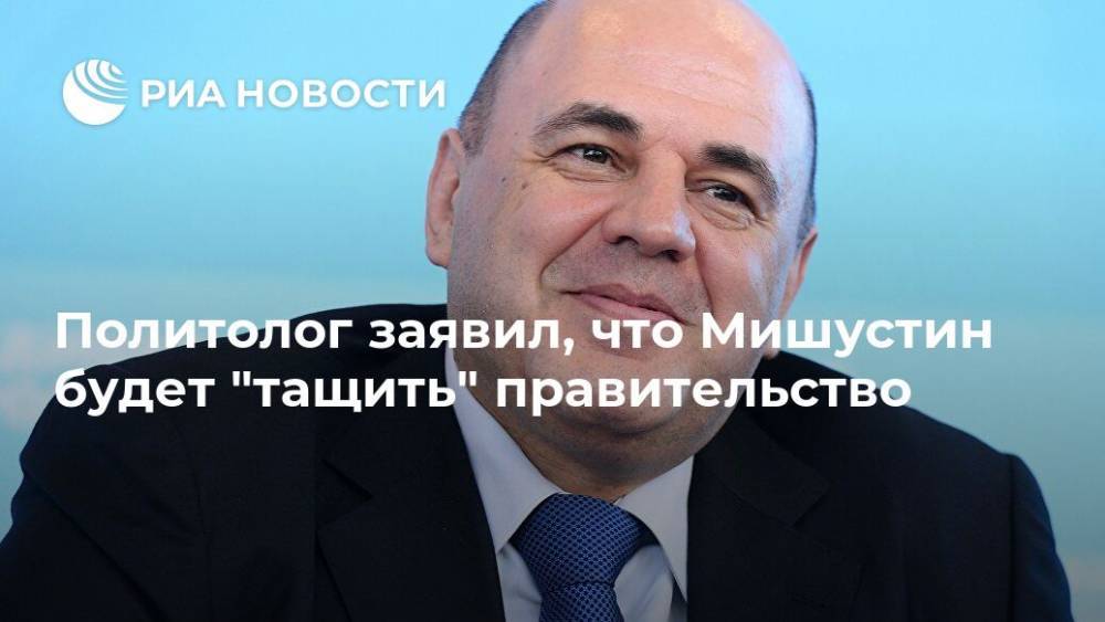 Политолог заявил, что Мишустин будет "тащить" правительство