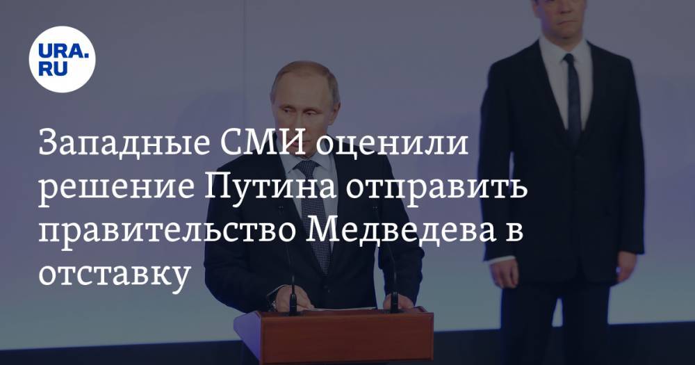 Западные СМИ оценили решение Путина отправить правительство Медведева в отставку