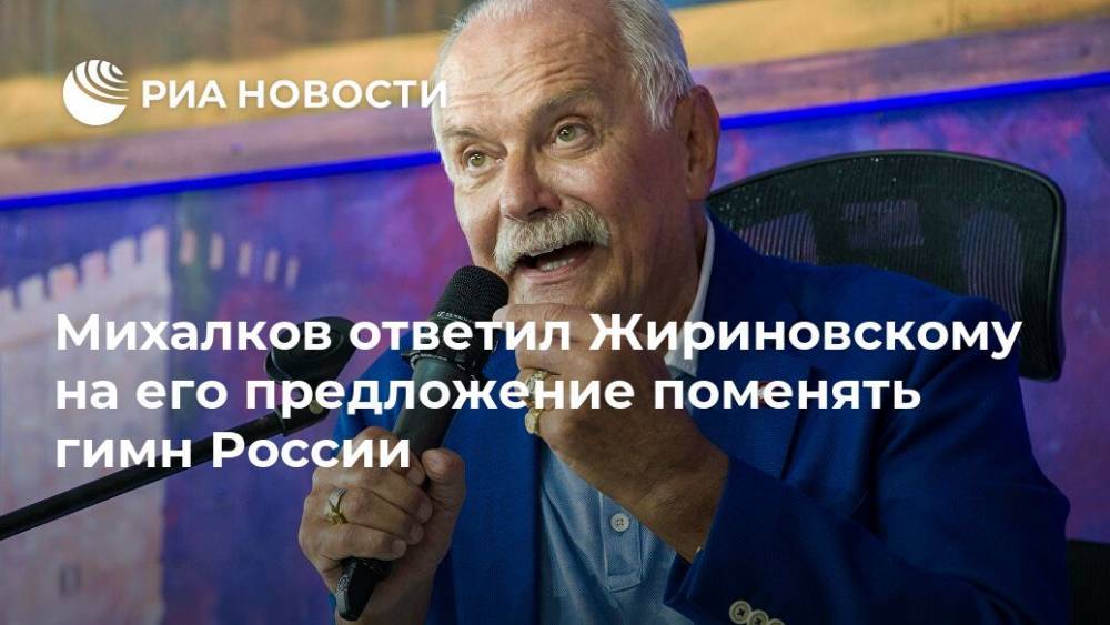 Михалков ответил Жириновскому на его предложение поменять гимн России