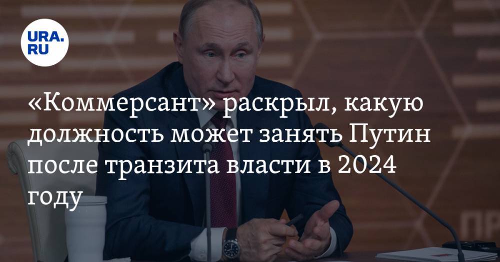 «Коммерсант» раскрыл, какую должность может занять Путин после транзита власти в 2024 году