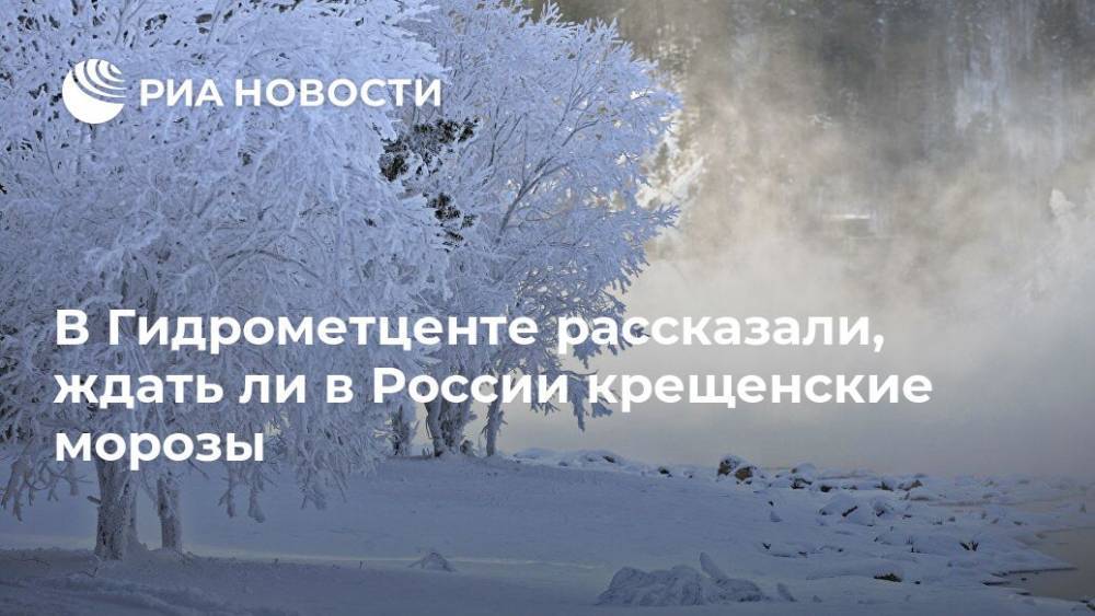В Гидрометценте рассказали, ждать ли в России крещенские морозы