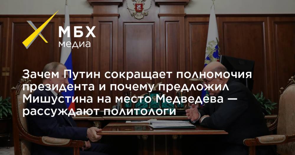 Зачем Путин сокращает полномочия президента и почему предложил Мишустина на место Медведева — рассуждают политологи