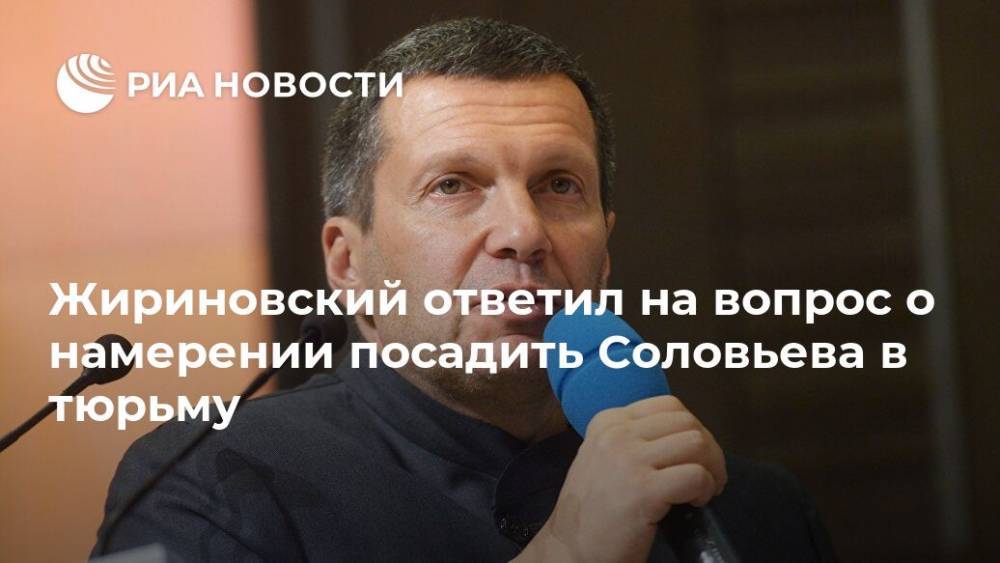 Жириновский ответил на вопрос о намерении посадить Соловьева в тюрьму