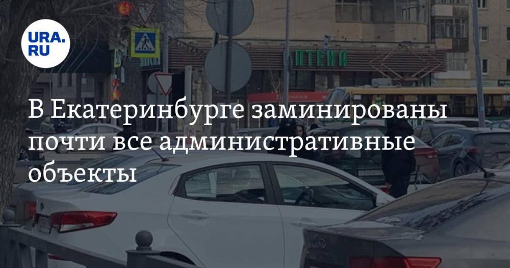 В Екатеринбурге заминированы почти все административные объекты