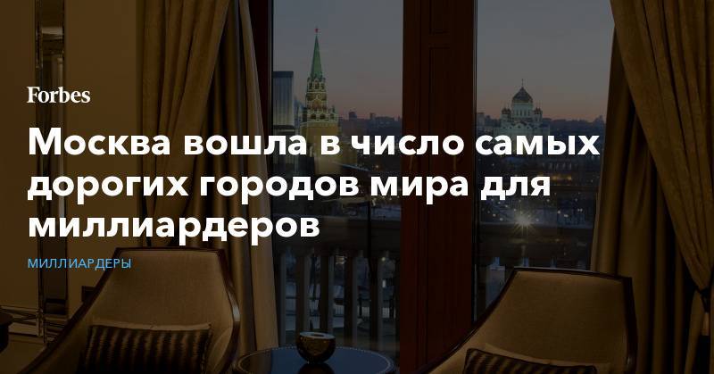 Москва вошла в число самых дорогих городов мира для миллиардеров