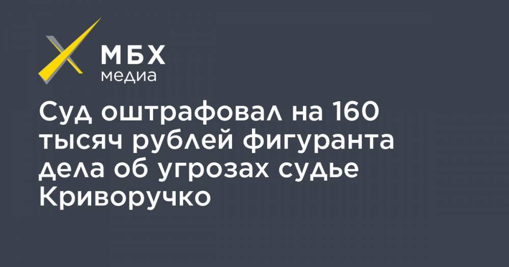 Максим Пашков - Мансур Гильманов - Алексей Криворучко - Алексей Вересов - Суд оштрафовал на 160 тысяч рублей фигуранта дела об угрозах судье Криворучко - mbk.news - Москва