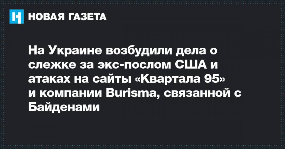 На Украине возбудили дела о слежке за экс-послом США и атаках на сайты «Квартала 95» и компании Burisma, связанной с Байденами