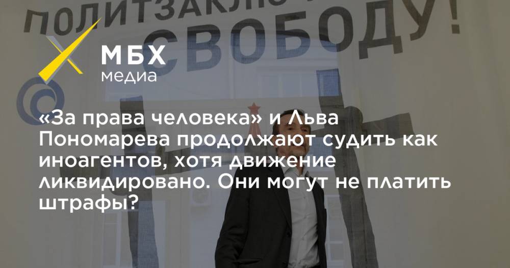 «За права человека» и Льва Пономарева продолжают судить как иноагентов, хотя движение ликвидировано. Они могут не платить штрафы?