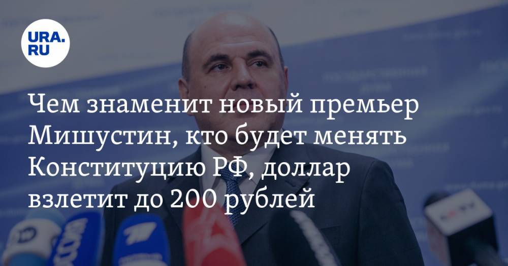 Чем знаменит новый премьер Мишустин, кто будет менять Конституцию РФ, доллар взлетит до 200 рублей. Главное за день — в подборке «URA.RU»