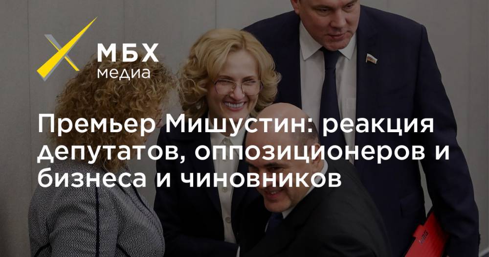 Премьер Мишустин: реакция депутатов, оппозиционеров и бизнеса и чиновников