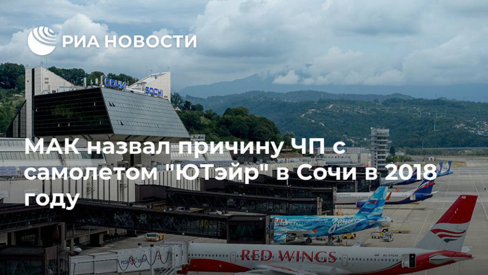 МАК назвал причину ЧП с самолетом "ЮТэйр" в Сочи в 2018 году - ria.ru - Москва - Россия - Сочи