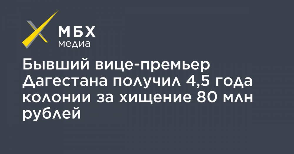Бывший вице-премьер Дагестана получил 4,5 года колонии за хищение 80 млн рублей