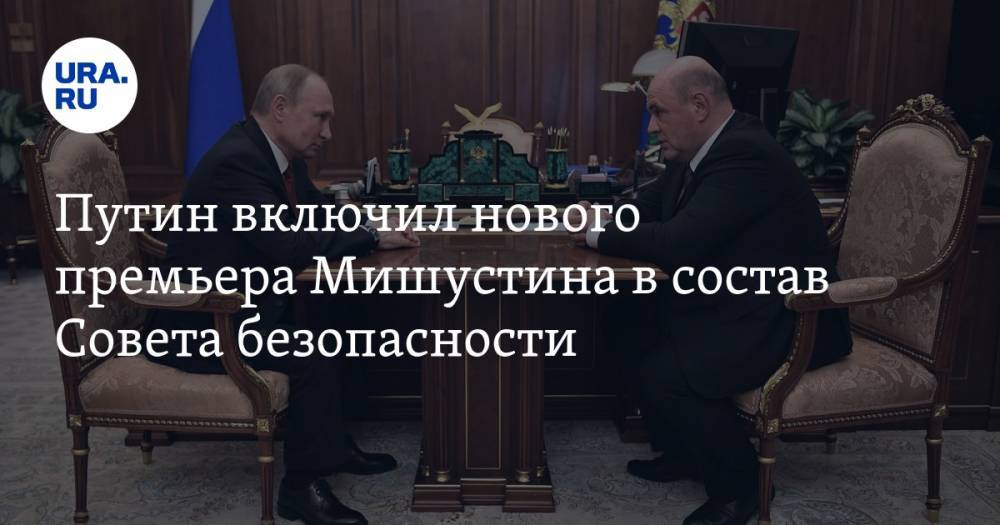 Путин включил нового премьера Мишустина в состав Совета безопасности