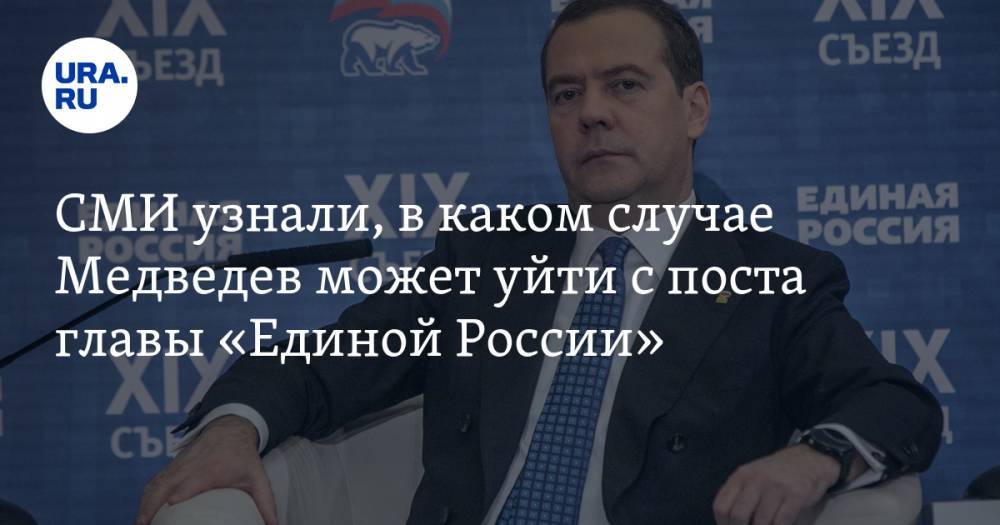 СМИ узнали, в каком случае Медведев может уйти с поста главы «Единой России»
