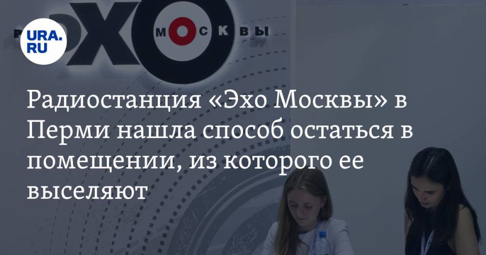 Радиостанция «Эхо Москвы» в Перми нашла способ остаться в помещении, из которого ее выселяют