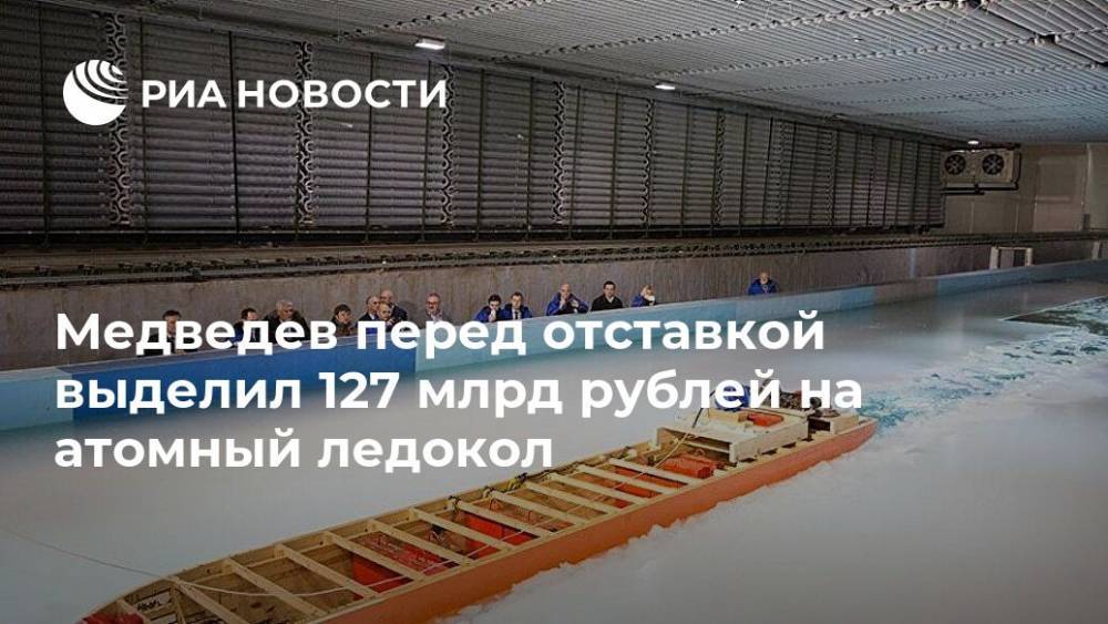Медведев перед отставкой выделил 127 млрд рублей на атомный ледокол