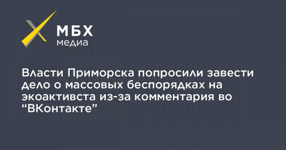 Власти Приморска попросили завести дело о массовых беспорядках на экоактивста из-за комментария во “ВКонтакте”