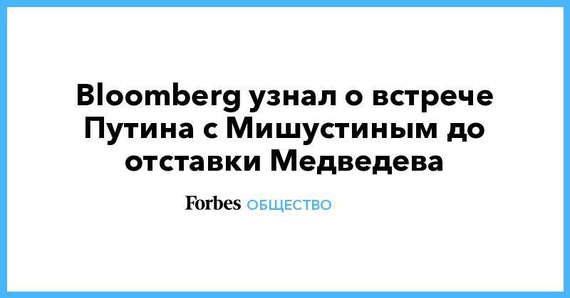 Bloomberg узнал о встрече Путина с Мишустиным до отставки Медведева