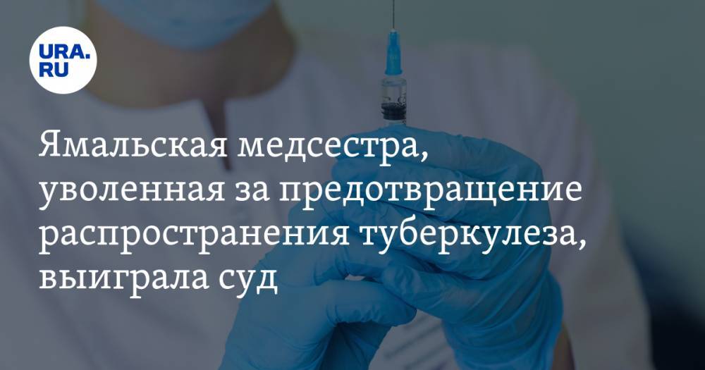 Ямальская медсестра, уволенная за предотвращение распространения туберкулеза, выиграла суд
