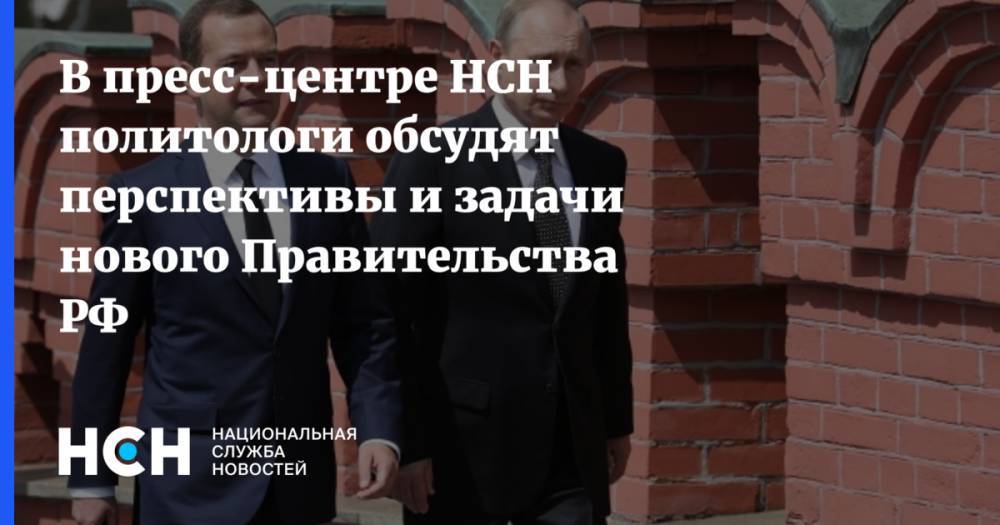 В пресс-центре НСН политологи обсудят перспективы и задачи нового Правительства РФ