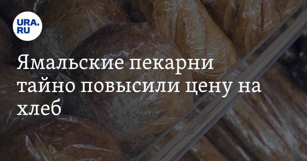 Ямальские пекарни тайно повысили цену на хлеб