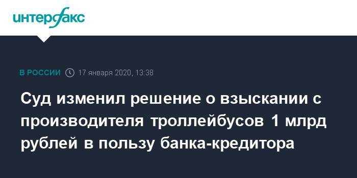 Суд изменил решение о взыскании с производителя троллейбусов 1 млрд рублей в пользу банка-кредитора