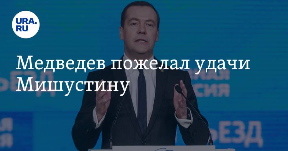 Медведев пожелал удачи Мишустину