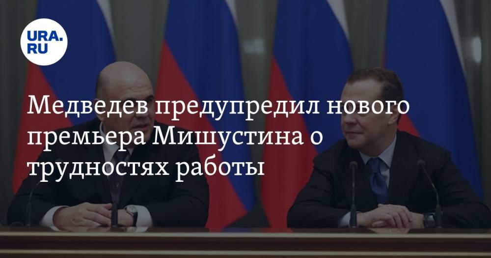 Медведев предупредил нового премьера Мишустина о трудностях работы
