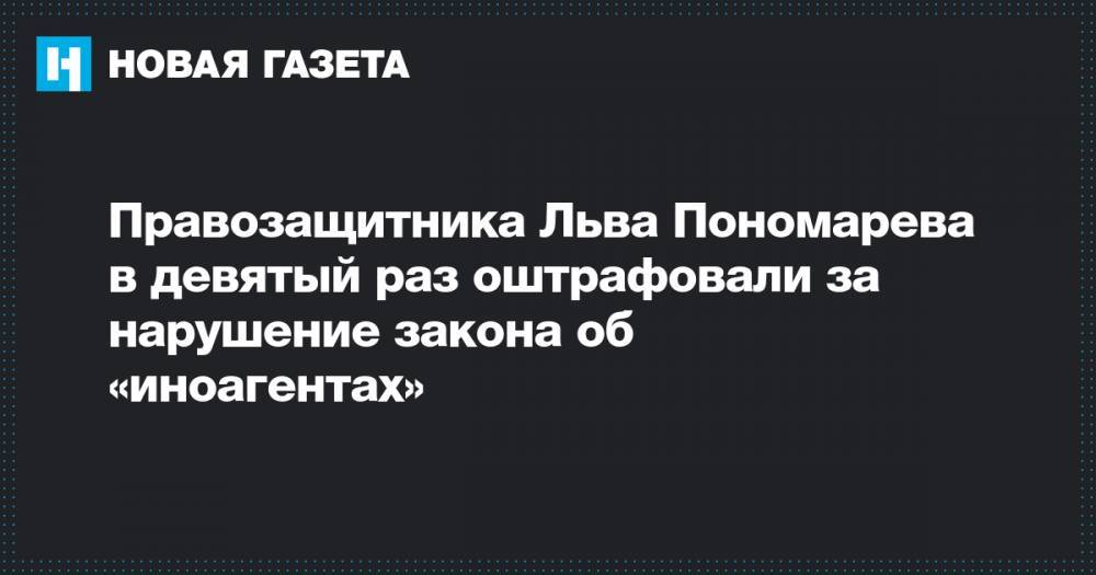 Правозащитника Льва Пономарева в девятый раз оштрафовали за нарушение закона об «иноагентах»