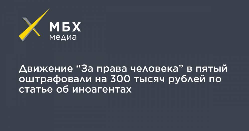 Движение “За права человека” в пятый оштрафовали на 300 тысяч рублей по статье об иноагентах