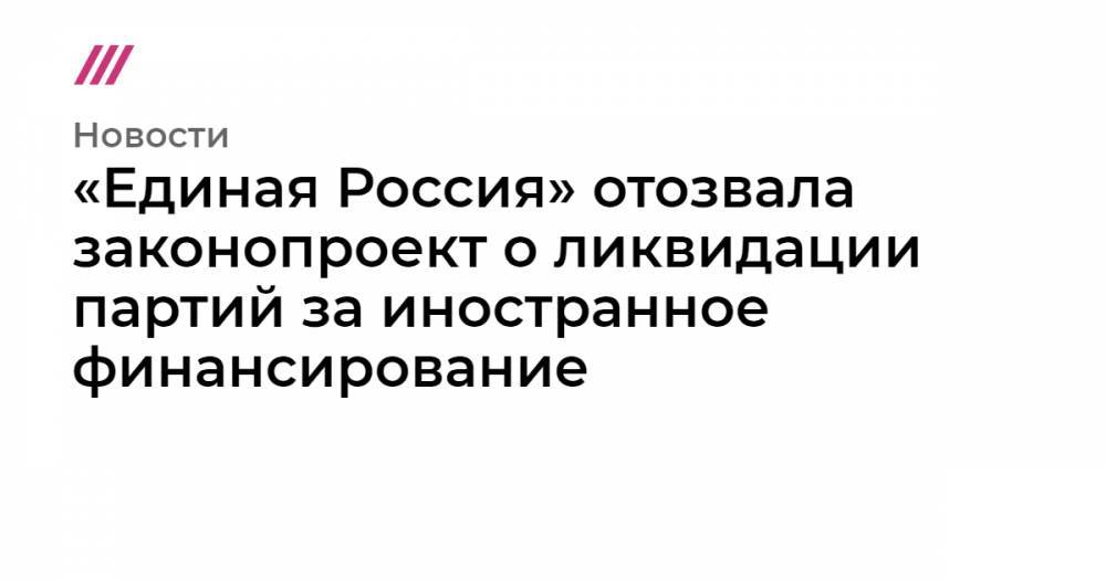 «Единая Россия» отозвала законопроект о ликвидации партий за иностранное финансирование