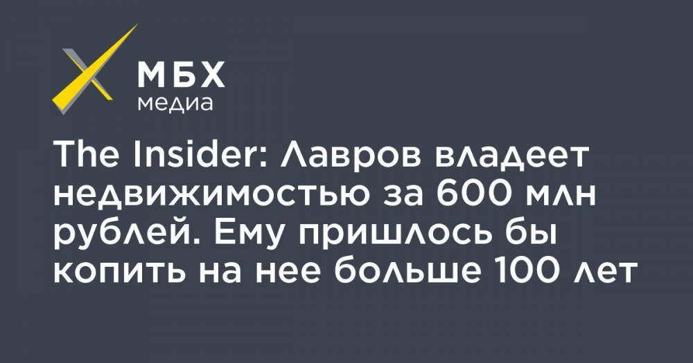 The Insider: Лавров владеет недвижимостью за 600 млн рублей. Ему пришлось бы копить на нее больше 100 лет