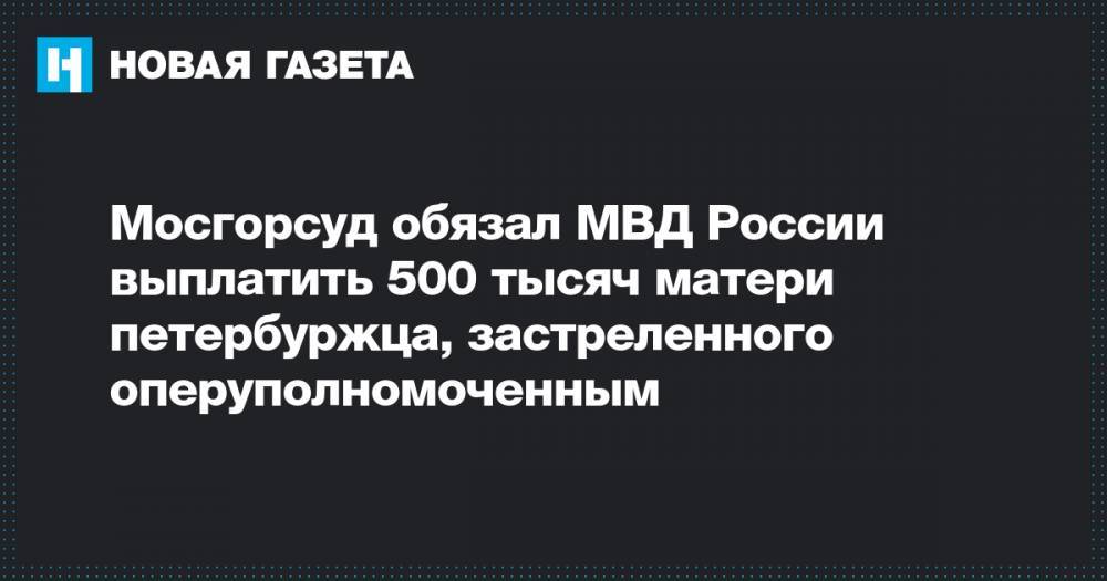 Мосгорсуд обязал МВД России выплатить 500 тысяч матери петербуржца, застреленного оперуполномоченным
