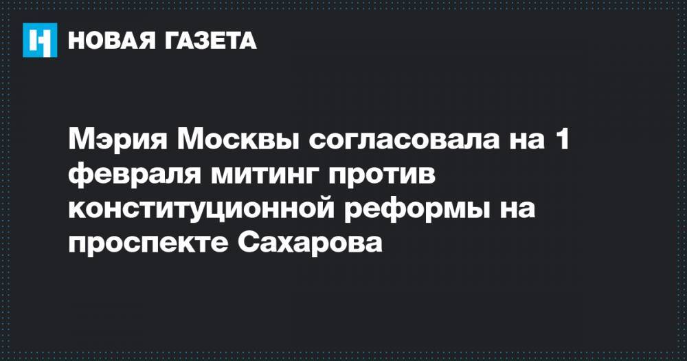 Мэрия Москвы согласовала на 1 февраля митинг против конституционной реформы на проспекте Сахарова