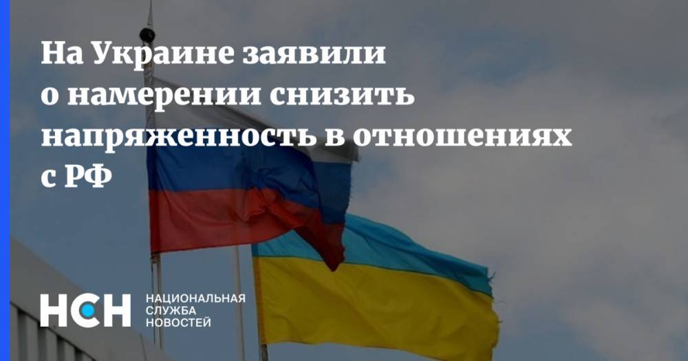 На Украине заявили о намерении снизить напряженность в отношениях с РФ