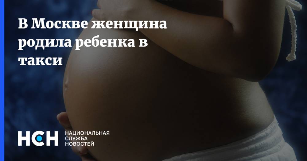 В Москве женщина родила ребенка в такси