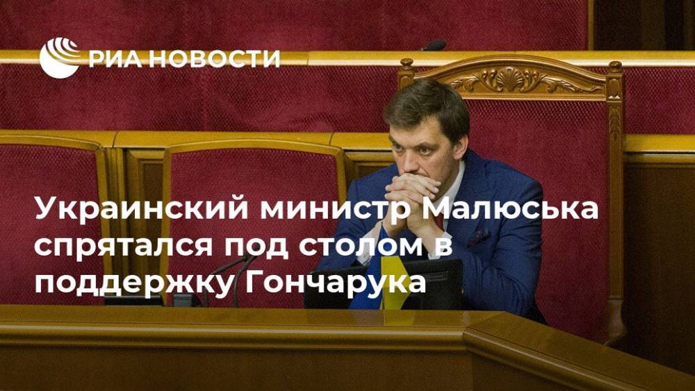 Украинский министр Малюська спрятался под столом в поддержку Гончарука