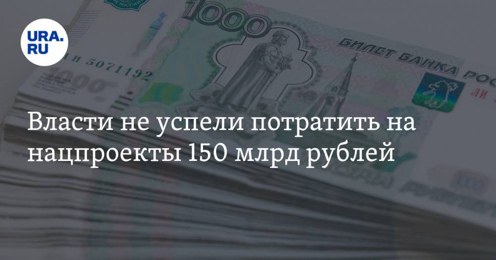 Власти не успели потратить на нацпроекты 150 млрд рублей